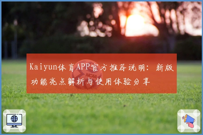 Kaiyun体育APP官方推荐说明：新版功能亮点解析与使用体验分享