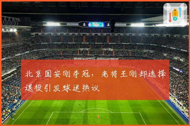 北京国安刚夺冠，老将王刚却选择退役引发球迷热议