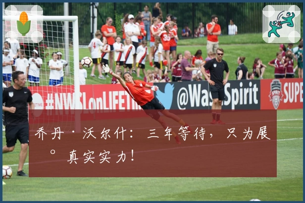 乔丹·沃尔什：三年等待，只为展现真实实力！