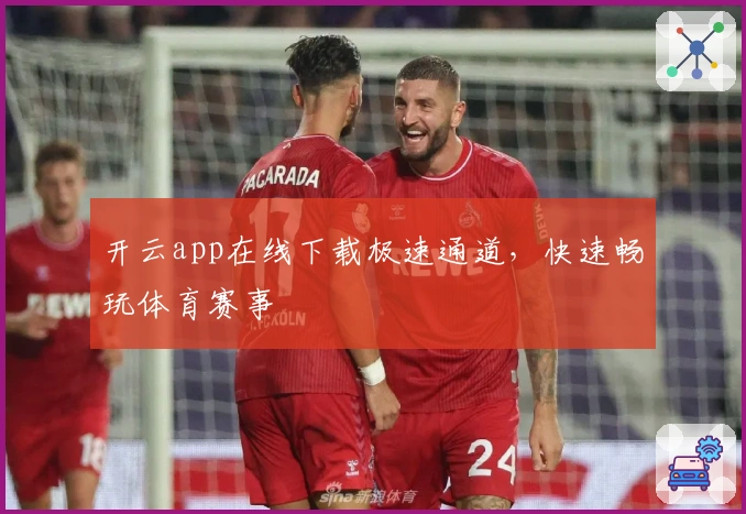开云app在线下载极速通道，快速畅玩体育赛事