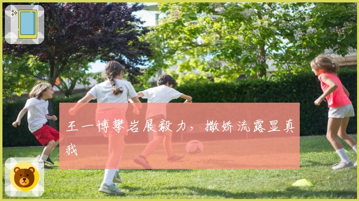 王一博攀岩展毅力，撒娇流露显真我