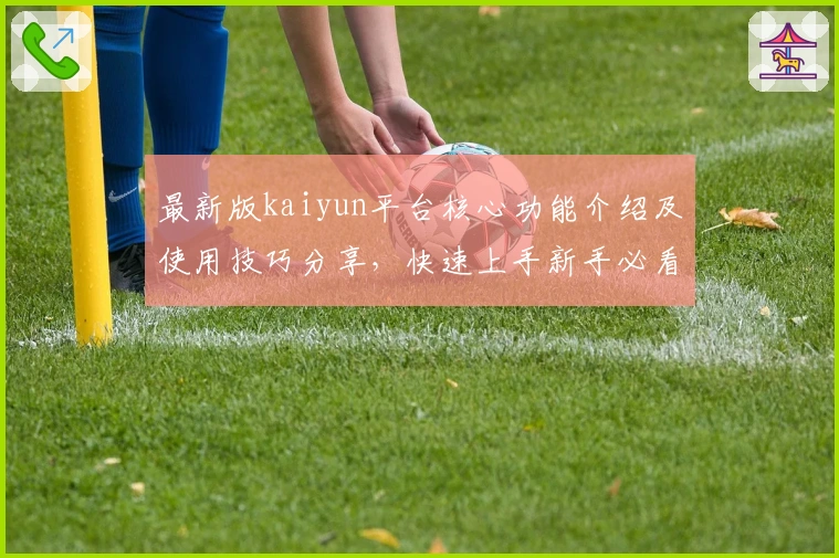 最新版kaiyun平台核心功能介绍及使用技巧分享，快速上手新手必看指南