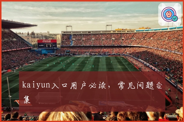kaiyun入口用户必读，常见问题合集