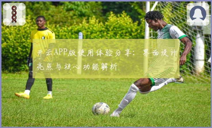 开云APP版使用体验分享：界面设计亮点与核心功能解析