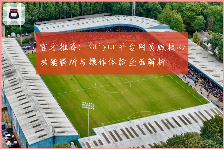 官方推荐：Kaiyun平台网页版核心功能解析与操作体验全面解析