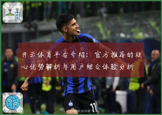 开云体育平台介绍：官方推荐的核心优势解析与用户综合体验分析