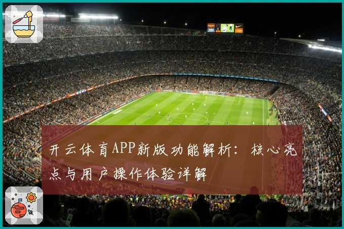 开云体育APP新版功能解析:核心亮点与用户操作体验详解