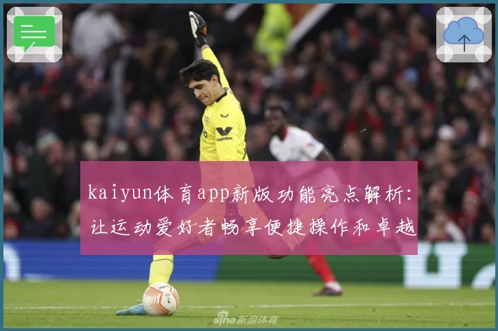 kaiyun体育app新版功能亮点解析：让运动爱好者畅享便捷操作和卓越体验