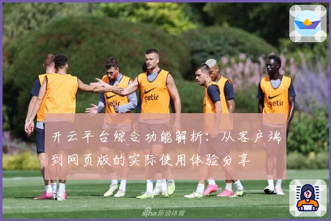 开云平台综合功能解析：从客户端到网页版的实际使用体验分享