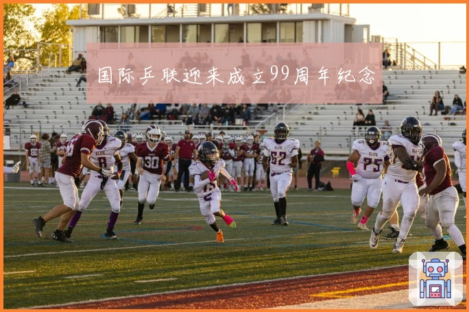 国际乒联迎来成立99周年纪念