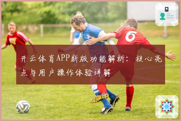 开云体育APP新版功能解析：核心亮点与用户操作体验详解