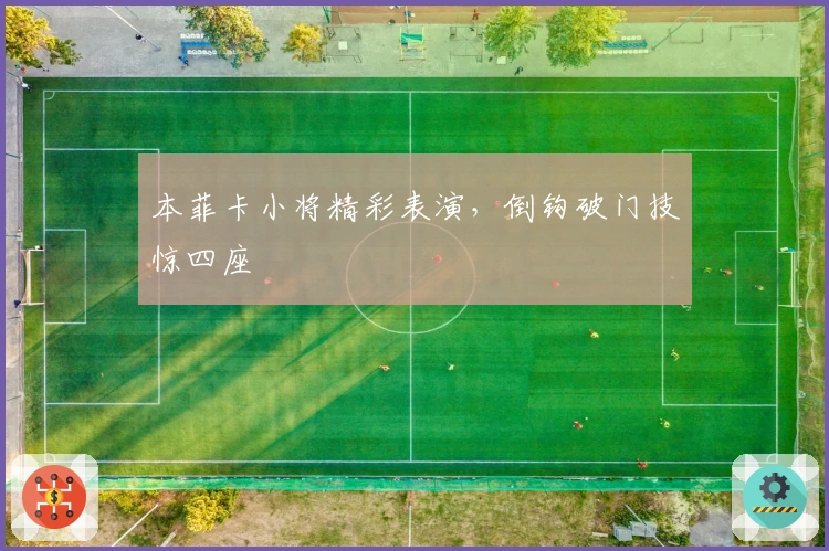 本菲卡小将精彩表演，倒钩破门技惊四座