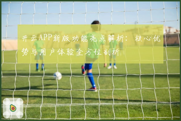 开云APP新版功能亮点解析:核心优势与用户体验全方位剖析