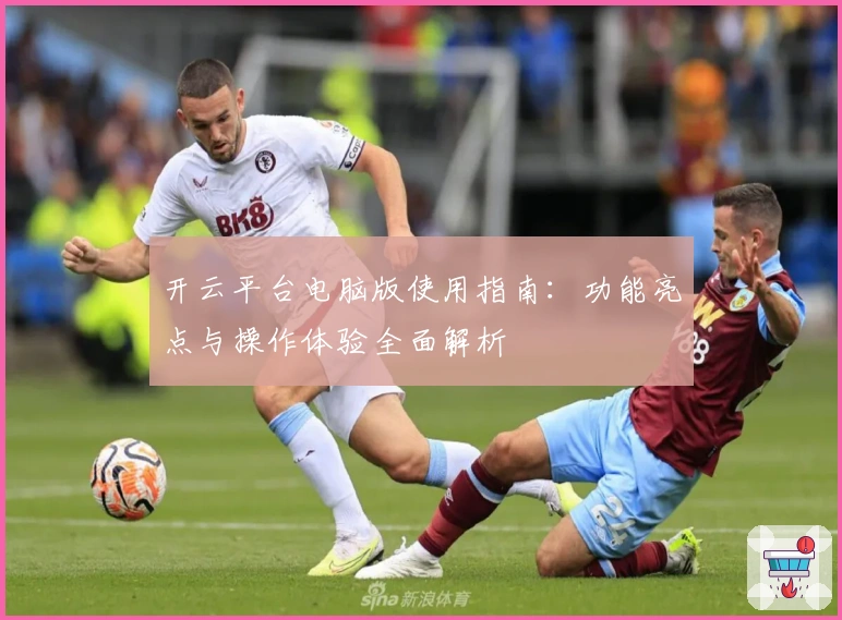 开云平台电脑版使用指南:功能亮点与操作体验全面解析