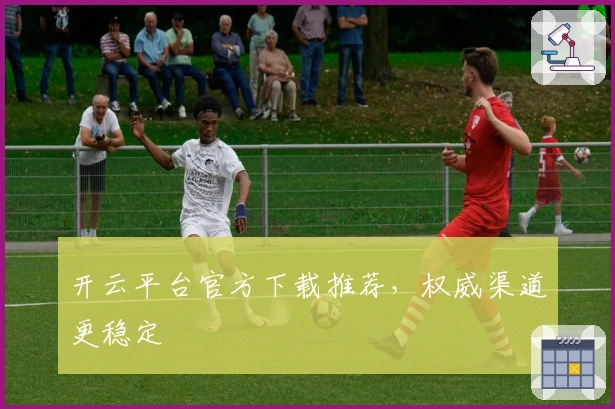开云平台官方下载推荐，权威渠道更稳定
