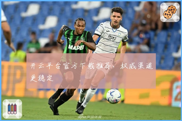 开云平台官方下载推荐，权威渠道更稳定