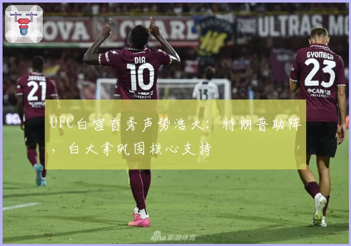 UFC白宫首秀声势浩大：特朗普助阵，白大拿巩固核心支持