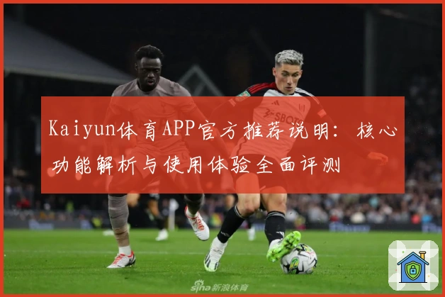 Kaiyun体育APP官方推荐说明:核心功能解析与使用体验全面评测
