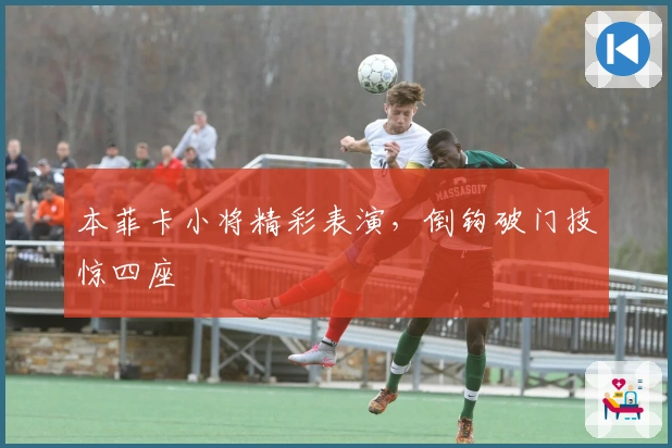 本菲卡小将精彩表演，倒钩破门技惊四座