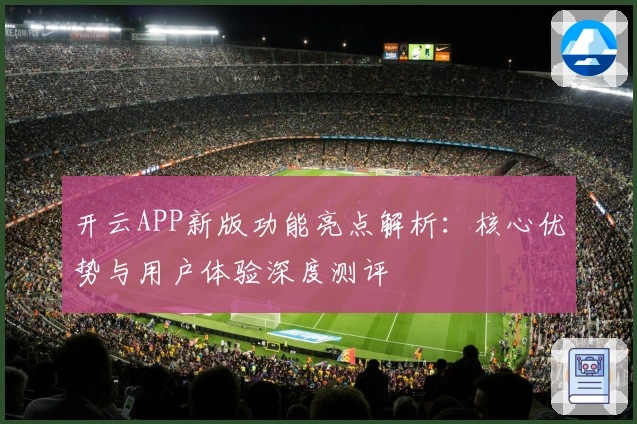 开云APP新版功能亮点解析：核心优势与用户体验深度测评