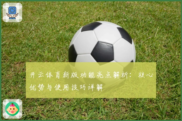 开云体育新版功能亮点解析：核心优势与使用技巧详解