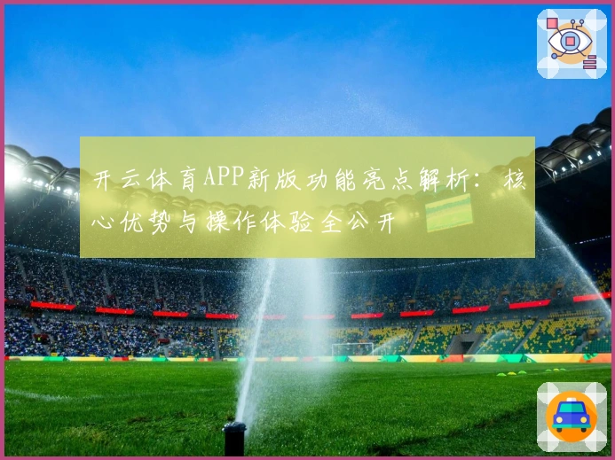 开云体育APP新版功能亮点解析：核心优势与操作体验全公开