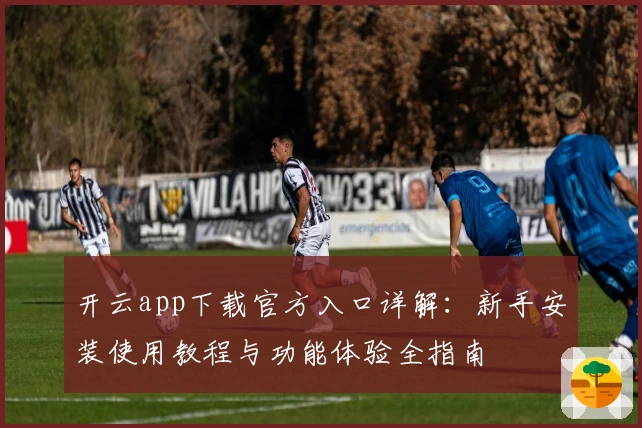 开云app下载官方入口详解：新手安装使用教程与功能体验全指南