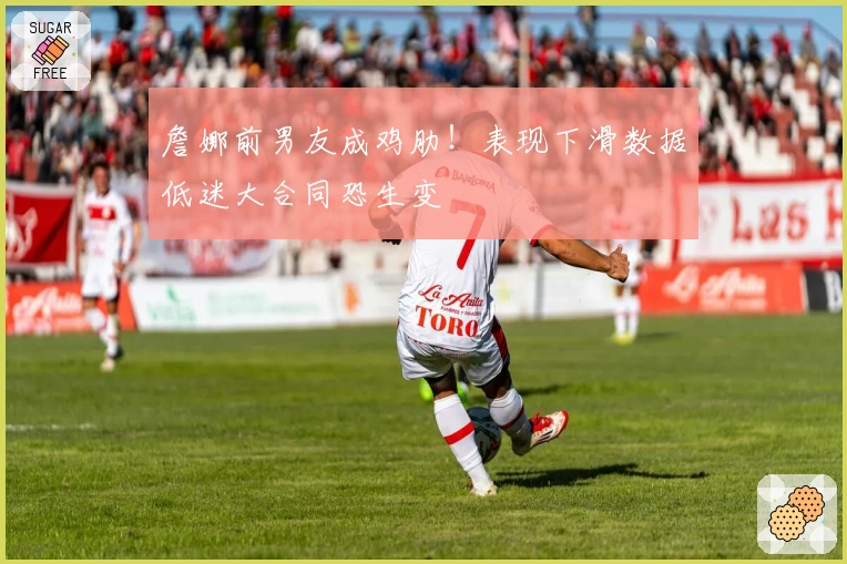 詹娜前男友成鸡肋！表现下滑数据低迷大合同恐生变